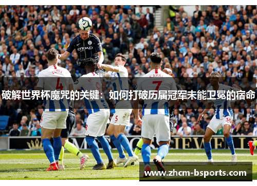 破解世界杯魔咒的关键：如何打破历届冠军未能卫冕的宿命