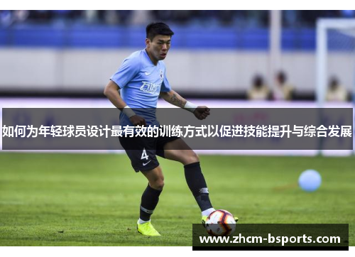 如何为年轻球员设计最有效的训练方式以促进技能提升与综合发展