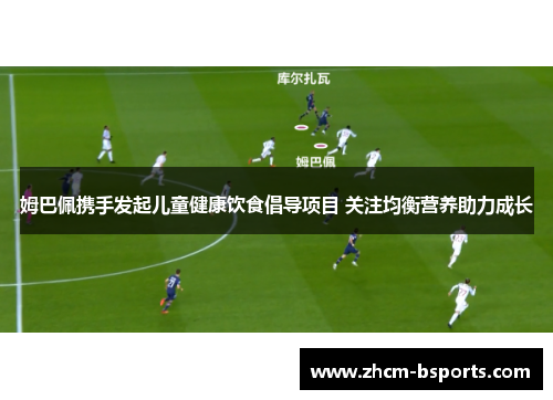姆巴佩携手发起儿童健康饮食倡导项目 关注均衡营养助力成长