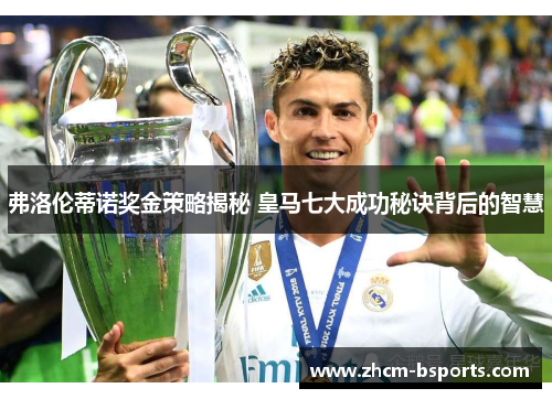 弗洛伦蒂诺奖金策略揭秘 皇马七大成功秘诀背后的智慧