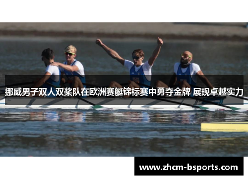 挪威男子双人双桨队在欧洲赛艇锦标赛中勇夺金牌 展现卓越实力