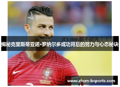 揭秘克里斯蒂亚诺·罗纳尔多成功背后的努力与心态秘诀