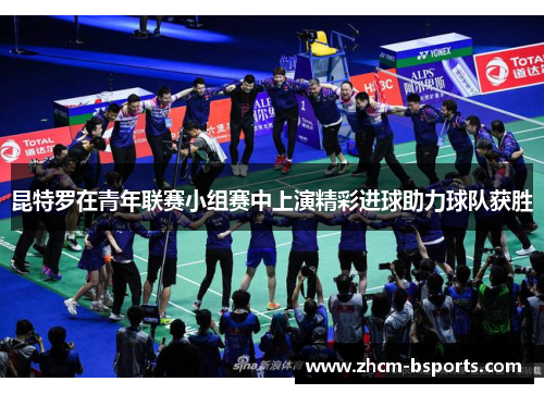 昆特罗在青年联赛小组赛中上演精彩进球助力球队获胜