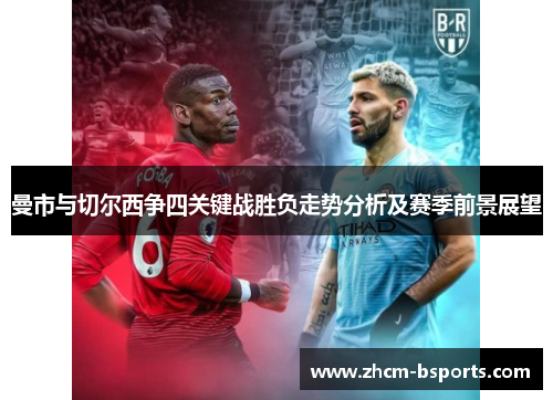曼市与切尔西争四关键战胜负走势分析及赛季前景展望