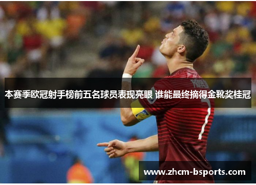 本赛季欧冠射手榜前五名球员表现亮眼 谁能最终摘得金靴奖桂冠