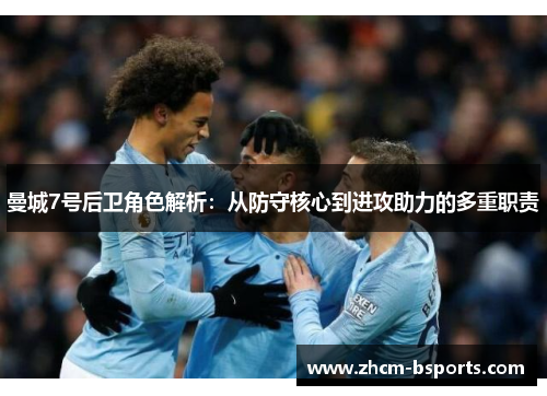 曼城7号后卫角色解析：从防守核心到进攻助力的多重职责
