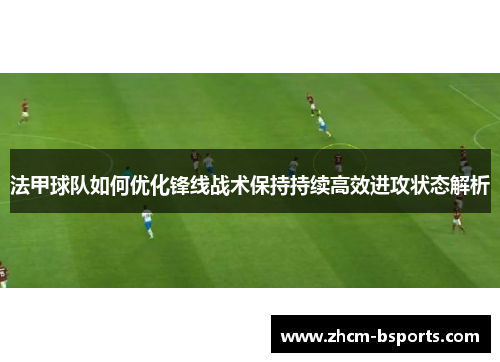 法甲球队如何优化锋线战术保持持续高效进攻状态解析