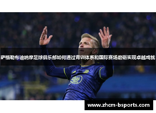 萨格勒布迪纳摩足球俱乐部如何通过青训体系和国际赛场磨砺实现卓越成就 萨格勒布迪纳摩足球俱乐部如何通过青训体系和国际赛场磨砺实现卓越成就