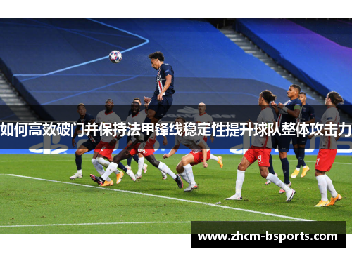 如何高效破门并保持法甲锋线稳定性提升球队整体攻击力