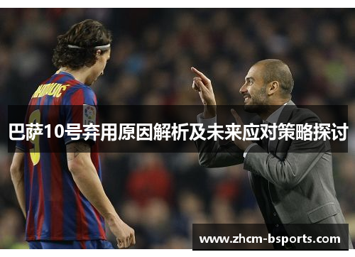 巴萨10号弃用原因解析及未来应对策略探讨