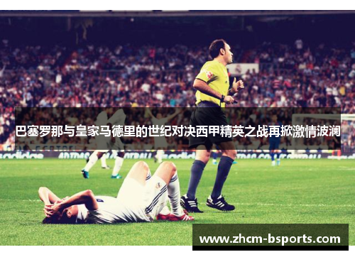 巴塞罗那与皇家马德里的世纪对决西甲精英之战再掀激情波澜
