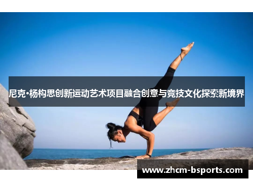尼克·杨构思创新运动艺术项目融合创意与竞技文化探索新境界 尼克·杨构思创新运动艺术项目融合创意与竞技文化探索新境界