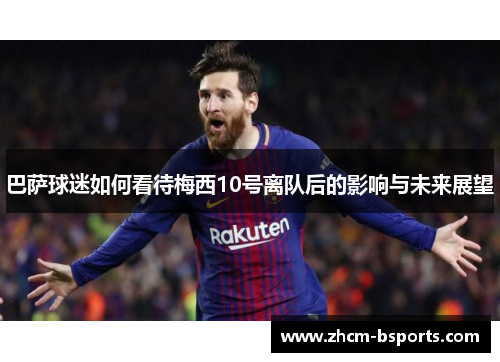 巴萨球迷如何看待梅西10号离队后的影响与未来展望