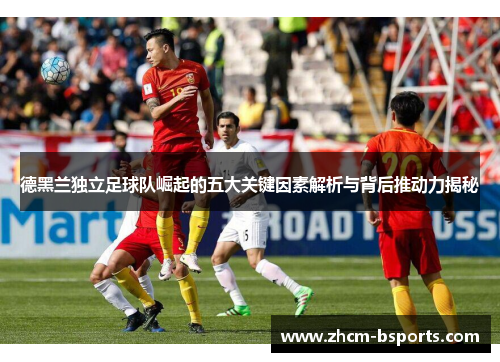 德黑兰独立足球队崛起的五大关键因素解析与背后推动力揭秘 德黑兰独立足球队崛起的五大关键因素解析与背后推动力揭秘