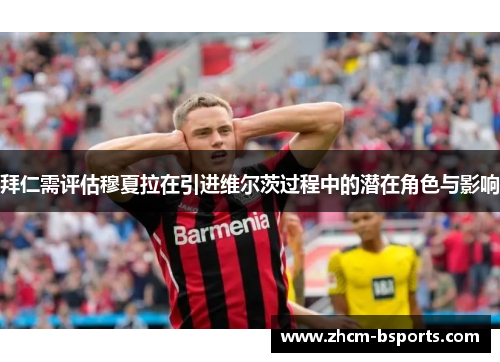 拜仁需评估穆夏拉在引进维尔茨过程中的潜在角色与影响 拜仁需评估穆夏拉在引进维尔茨过程中的潜在角色与影响