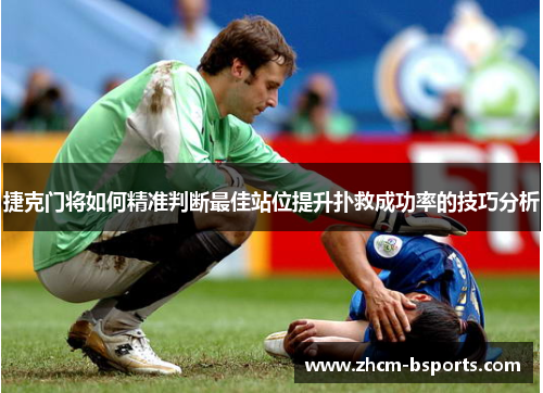 捷克门将如何精准判断最佳站位提升扑救成功率的技巧分析