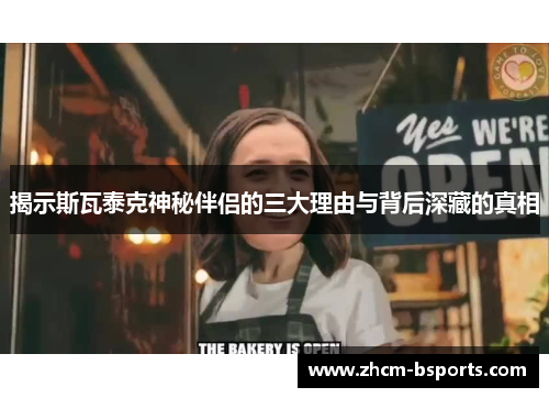 揭示斯瓦泰克神秘伴侣的三大理由与背后深藏的真相 揭示斯瓦泰克神秘伴侣的三大理由与背后深藏的真相