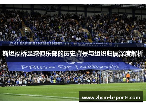 斯坦福桥足球俱乐部的历史背景与组织归属深度解析