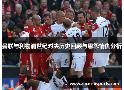 曼联与利物浦世纪对决历史回顾与恩怨情仇分析 曼联与利物浦世纪对决历史回顾与恩怨情仇分析