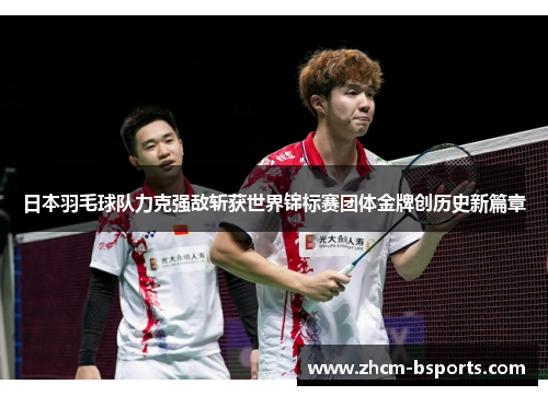 日本羽毛球队力克强敌斩获世界锦标赛团体金牌创历史新篇章
