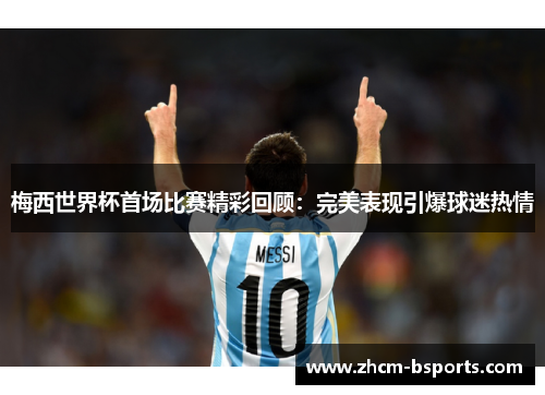 梅西世界杯首场比赛精彩回顾:完美表现引爆球迷热情 梅西世界杯首场比赛精彩回顾:完美表现引爆球迷热情