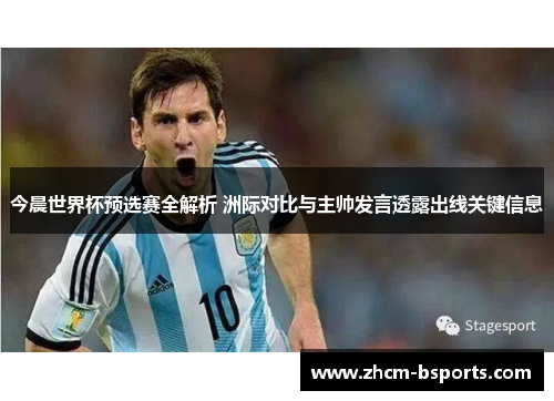 今晨世界杯预选赛全解析 洲际对比与主帅发言透露出线关键信息 今晨世界杯预选赛全解析 洲际对比与主帅发言透露出线关键信息