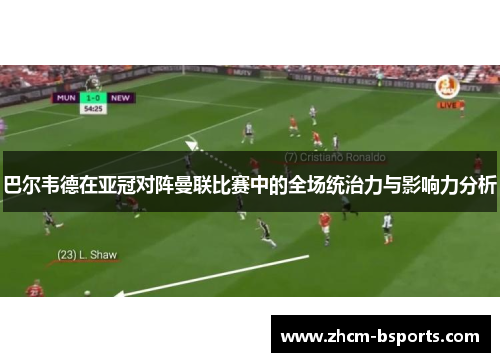 巴尔韦德在亚冠对阵曼联比赛中的全场统治力与影响力分析 巴尔韦德在亚冠对阵曼联比赛中的全场统治力与影响力分析