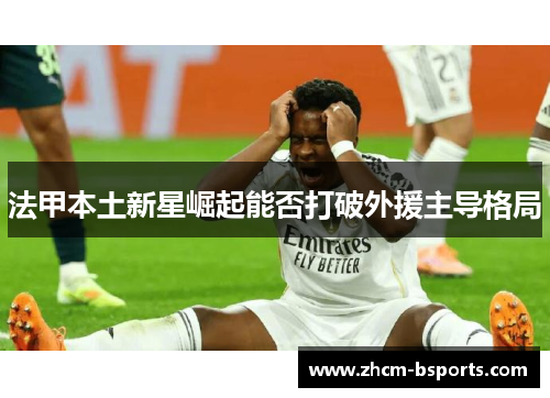 法甲本土新星崛起能否打破外援主导格局 法甲本土新星崛起能否打破外援主导格局