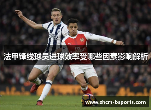 法甲锋线球员进球效率受哪些因素影响解析 法甲锋线球员进球效率受哪些因素影响解析