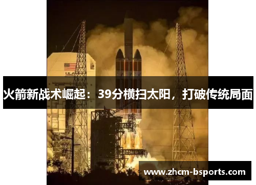 火箭新战术崛起:39分横扫太阳,打破传统局面 火箭新战术崛起:39分横扫太阳,打破传统局面