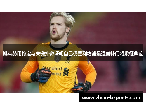 凯莱赫用稳定与关键扑救证明自己仍是利物浦最强替补门将象征典范
