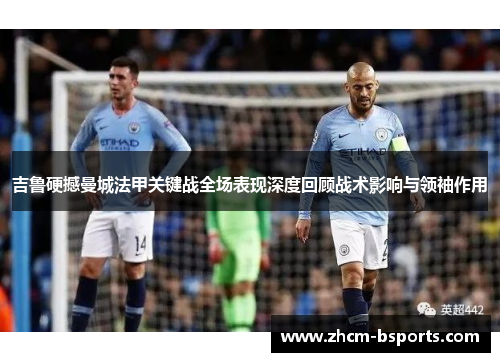 吉鲁硬撼曼城法甲关键战全场表现深度回顾战术影响与领袖作用