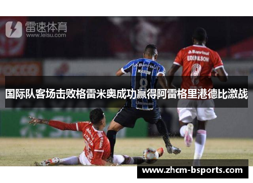 国际队客场击败格雷米奥成功赢得阿雷格里港德比激战
