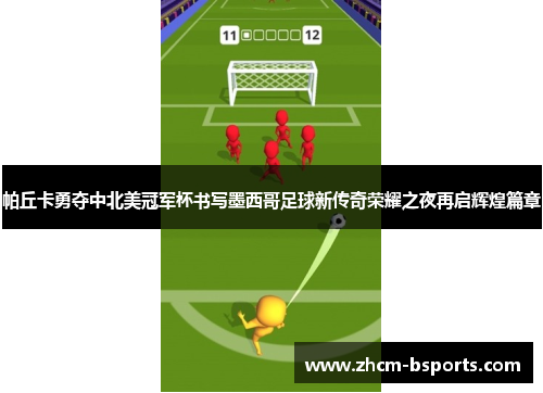 帕丘卡勇夺中北美冠军杯书写墨西哥足球新传奇荣耀之夜再启辉煌篇章