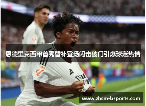 恩德里克西甲首秀替补登场闪击破门引爆球迷热情