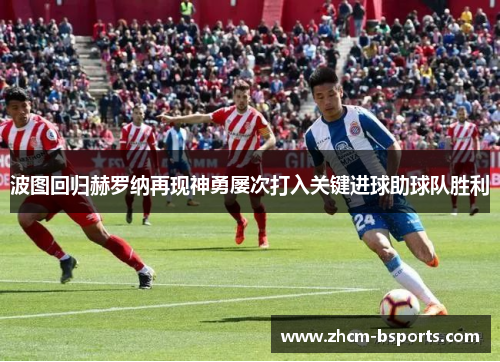 波图回归赫罗纳再现神勇屡次打入关键进球助球队胜利