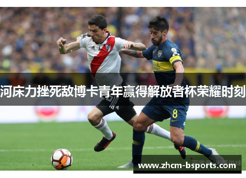 河床力挫死敌博卡青年赢得解放者杯荣耀时刻