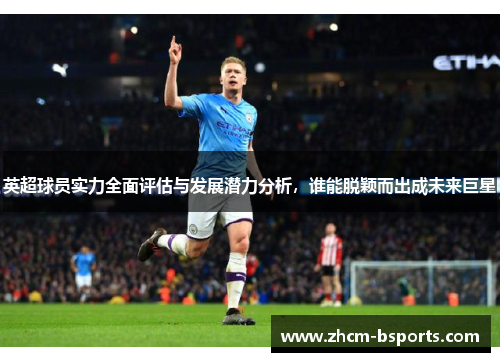 英超球员实力全面评估与发展潜力分析，谁能脱颖而出成未来巨星